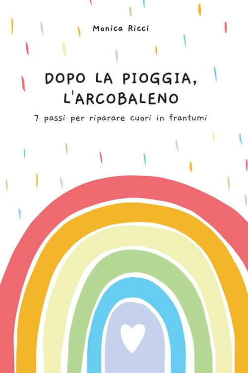 Dopo la pioggia, l'arcobaleno. 7 passi per riparare cuori in frantumi