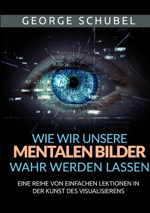 Wie wir unsere mentalen Bilder wahr werden lassen. Eine reihe von einfachen lektionen in der kunst des visualisierens