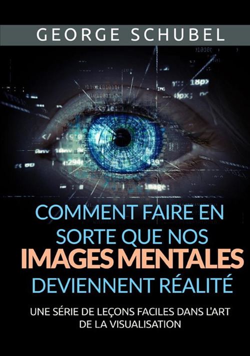 Comment faire en sorte que nos images mentales deviennent réalité. Une série de leçons faciles dans l'art de la visualisation