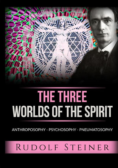 The three worlds of the spirit. Anthroposophy, Psychosophy, Pneumatosophy
