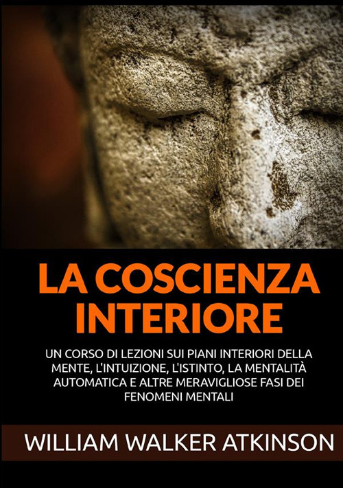 La coscienza interiore. Un corso di lezioni sui piani interiori della mente, l'intuizione, l'istinto, la mentalità automatica e altre meravigliose fasi dei fenomeni mentali