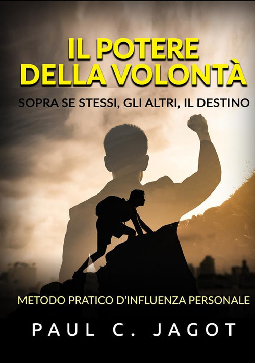 Il potere della volontà. Sopra se stessi, gli altri, il destino. Metodo pratico d'influenza personale