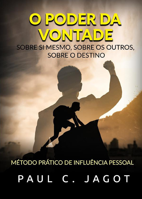 O poder da vontade. Sobre si mesmo, sobre os outros, sobre o destino. Método prático de influência pessoal