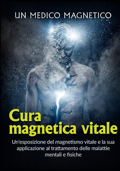 Cura magnetica vitale. Un'esposizione del magnetismo vitale e la sua applicazione al trattamento delle malattie mentali e fisiche