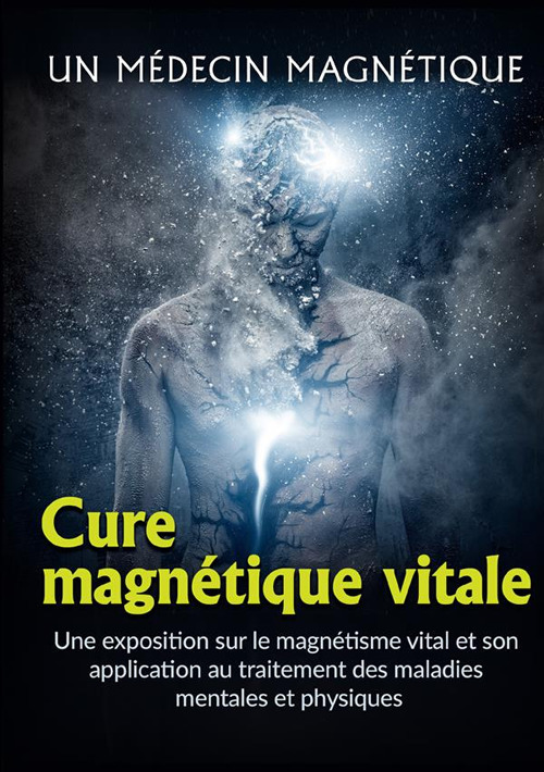 Cure magnétique vitale. Une exposition sur le magnétisme vital et son application au traitement des maladies mentales et physiques