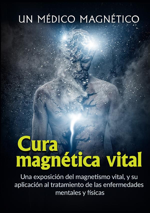 Cura magnética vital. Una exposición del magnetismo vital, y su aplicación al tratamiento de las enfermedades mentales y físicas