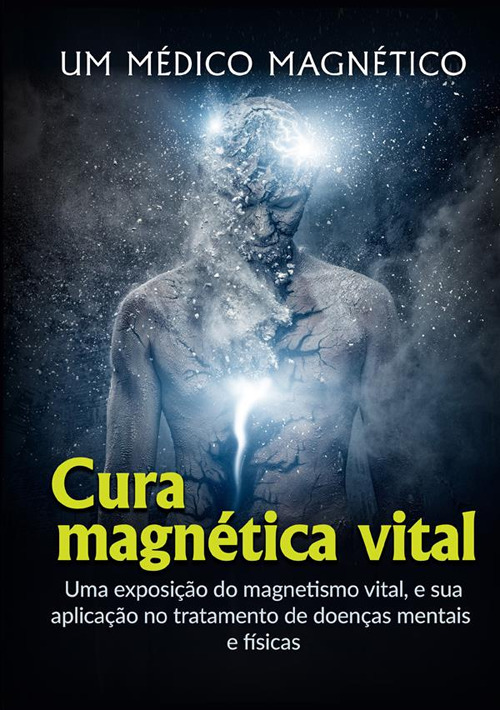 Cura Magnética Vital. Uma exposição do magnetismo vital, e sua aplicação no tratamento de doenças mentais e físicas