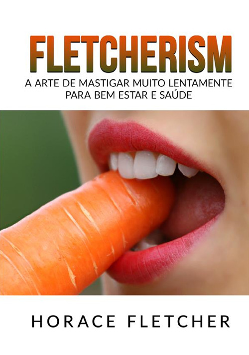 Fletcherism. A arte de mastigar muito lentamente para bem estar e saúde