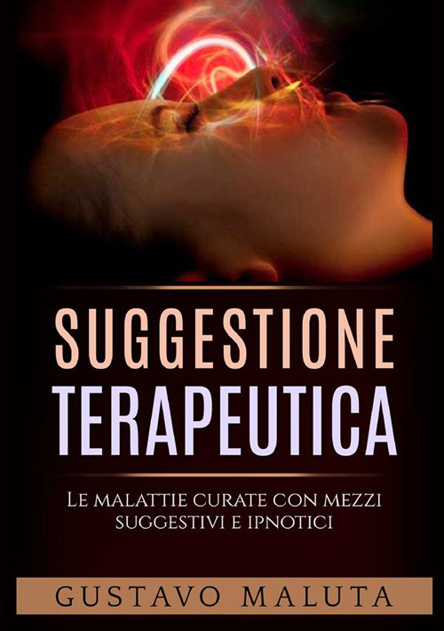 Suggestione terapeutica. Le malattie curate con mezzi suggestivi ed ipnotici