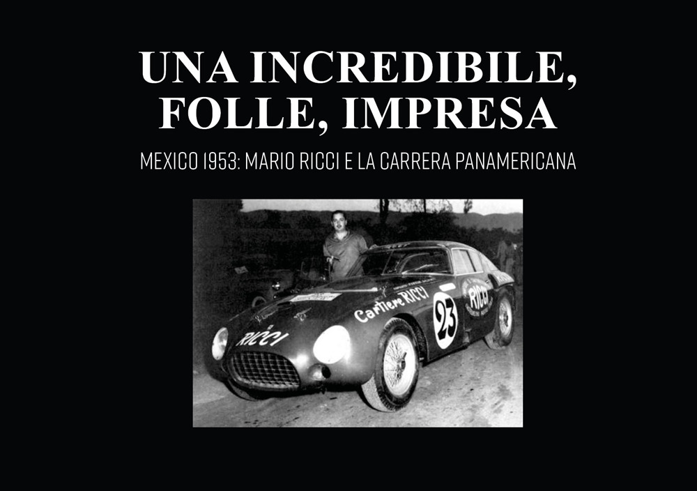 Una incredibile, folle, impresa. Mexico 1953: Mario Ricci e la carrera panamericana