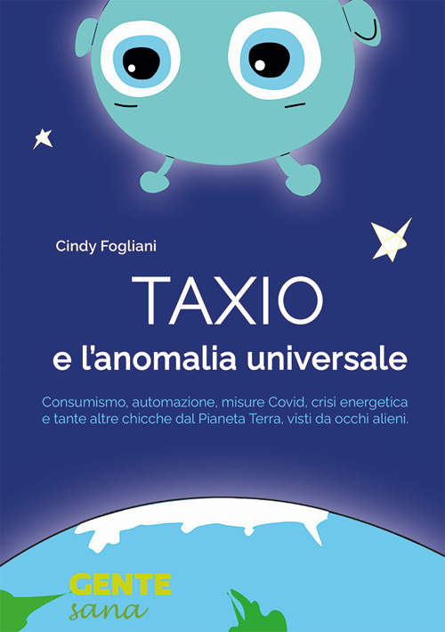 Taxio e l'anomalia universale. Consumismo, automazione, misure Covid, crisi energetica e tante altre chicche dal Pianeta Terra, visti da occhi alieni