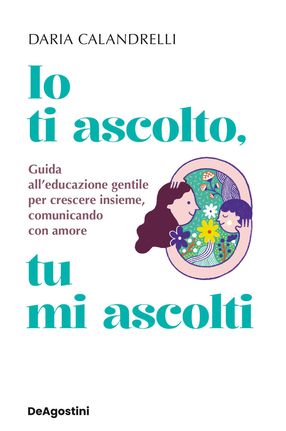 Io ti ascolto, tu mi ascolti. Guida all'educazione gentile per crescere insieme, comunicando con amore