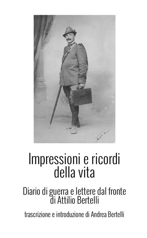 Impressioni e ricordi della vita. Diario di guerra e lettere dal fronte di Attilio Bertelli