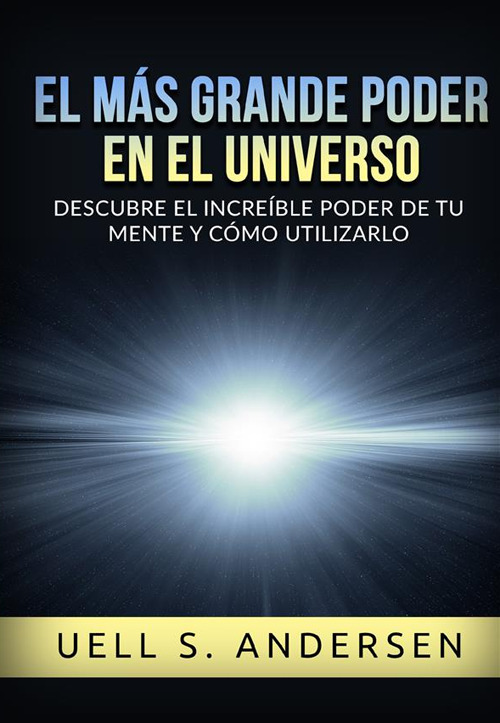 El más grande Poder en el Universo. Descubre el increíble poder de tu mente y cómo utilizarlo. Ediz. integrale