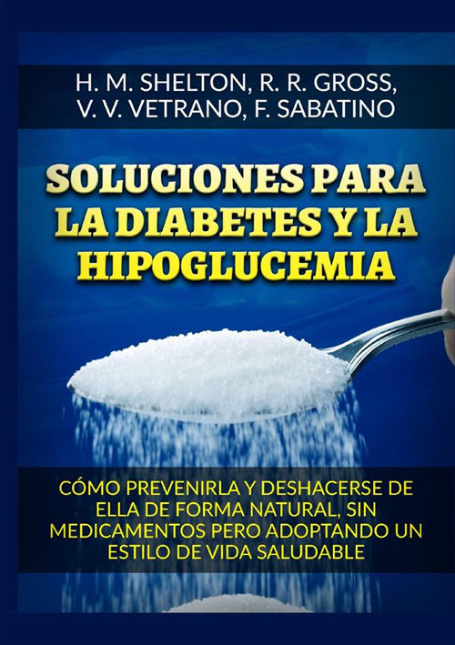 Soluciones para la Diabetes y la Hipoglucemia. Cómo prevenirla y deshacerse de ella de forma natural, sin medicamentos pero adoptando un estilo de vida saludable