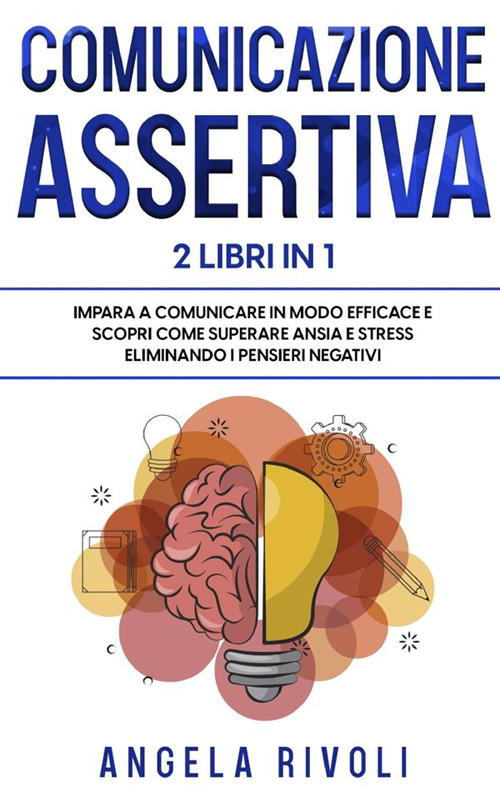 Comunicazione sasertiva & Tcc. Impara a comunicare in modo efficace e scopri come superare ansia e stress eliminando i pensieri negativi