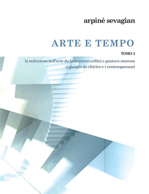 Arte e tempo. Vol. 2: La seduzione nell'arte da Benvenuto Cellini e Gustave Moreau a Giorgio de Chirico e i contemporanei