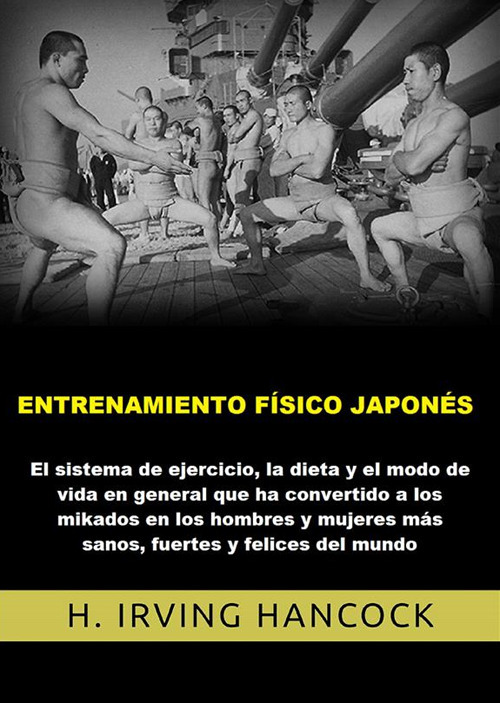 Entrenamiento físico japonés. El Sistema de ejercicio, la dieta y el modo de vida en general que ha convertido a los mikados en los hombres y mujeres más sanos, fuertes y felices del mundo