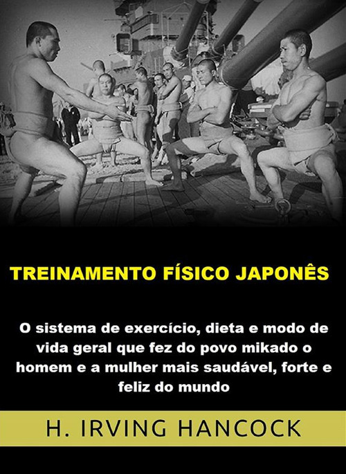 Treinamento físico japonês. O Sistema de exercício, dieta e modo de vida geral que fez do povo mikado o homem e a mulher mais saudável, forte e feliz do mundo