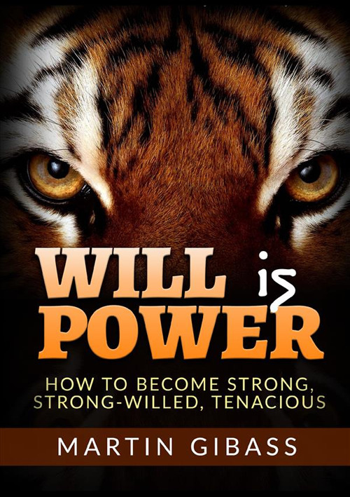 Will is Power. How to become strong, strong-willed, tenacious