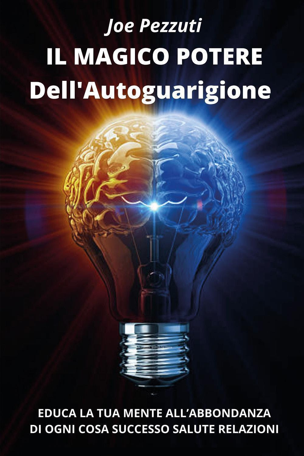 Il magico potere dell'autoguarigione. Educa la tua mente all'abbondanza di ogni cosa: successo, salute, relazioni