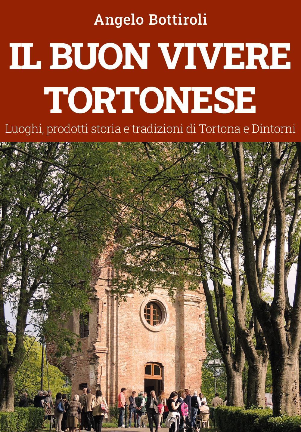 Il buon vivere tortonese. Luoghi, prodotti storia e tradizioni di Tortona e dintorni