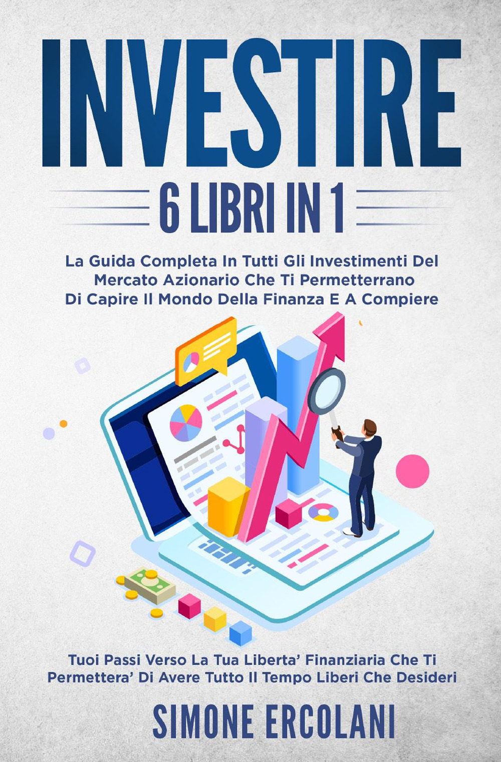 Investire. La guida completa in tutti gli investimenti del mercato azionario che ti permetteranno di capire il mondo della finanzae acompiere (6 libri in 1)