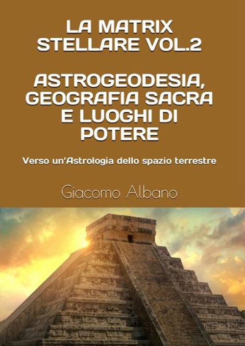 La matrix stellare. Vol. 2: Astrogeodesia, geografia sacra e luoghi di potere. Verso un'astrologia dello spazio terrestre