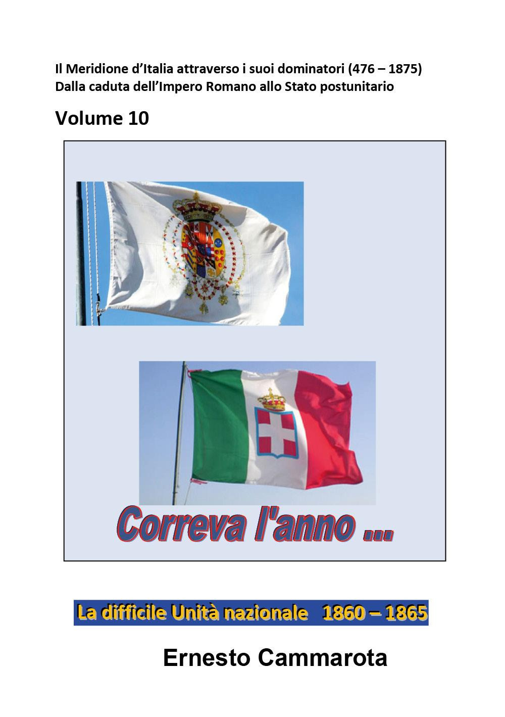 La difficile Unità nazionale. 1860-1865. Vol. 10: Il Meridione d'Italia attraverso i suoi dominatori (476 - 1875). Dalla caduta dell'Impero Romano allo Stato postunitario