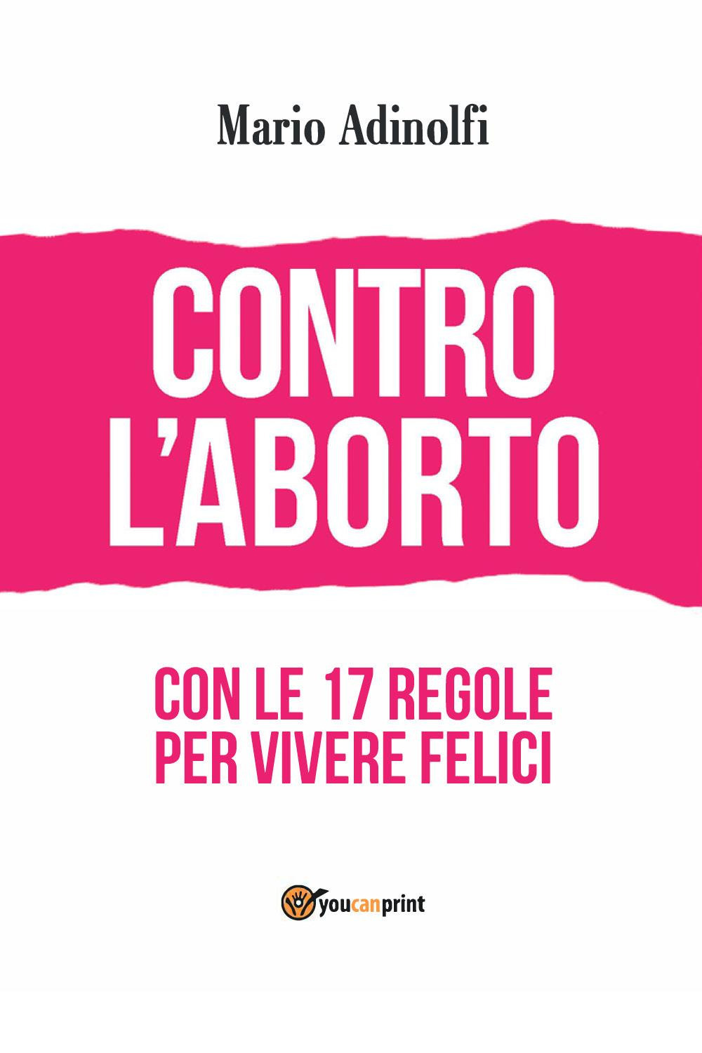 Contro l'aborto. Con le 17 regole per vivere felici