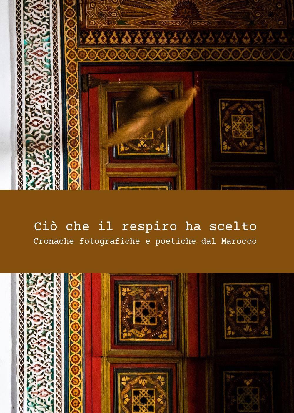 Ciò che il respiro ha scelto. Cronache fotografiche e poetiche del Marocco