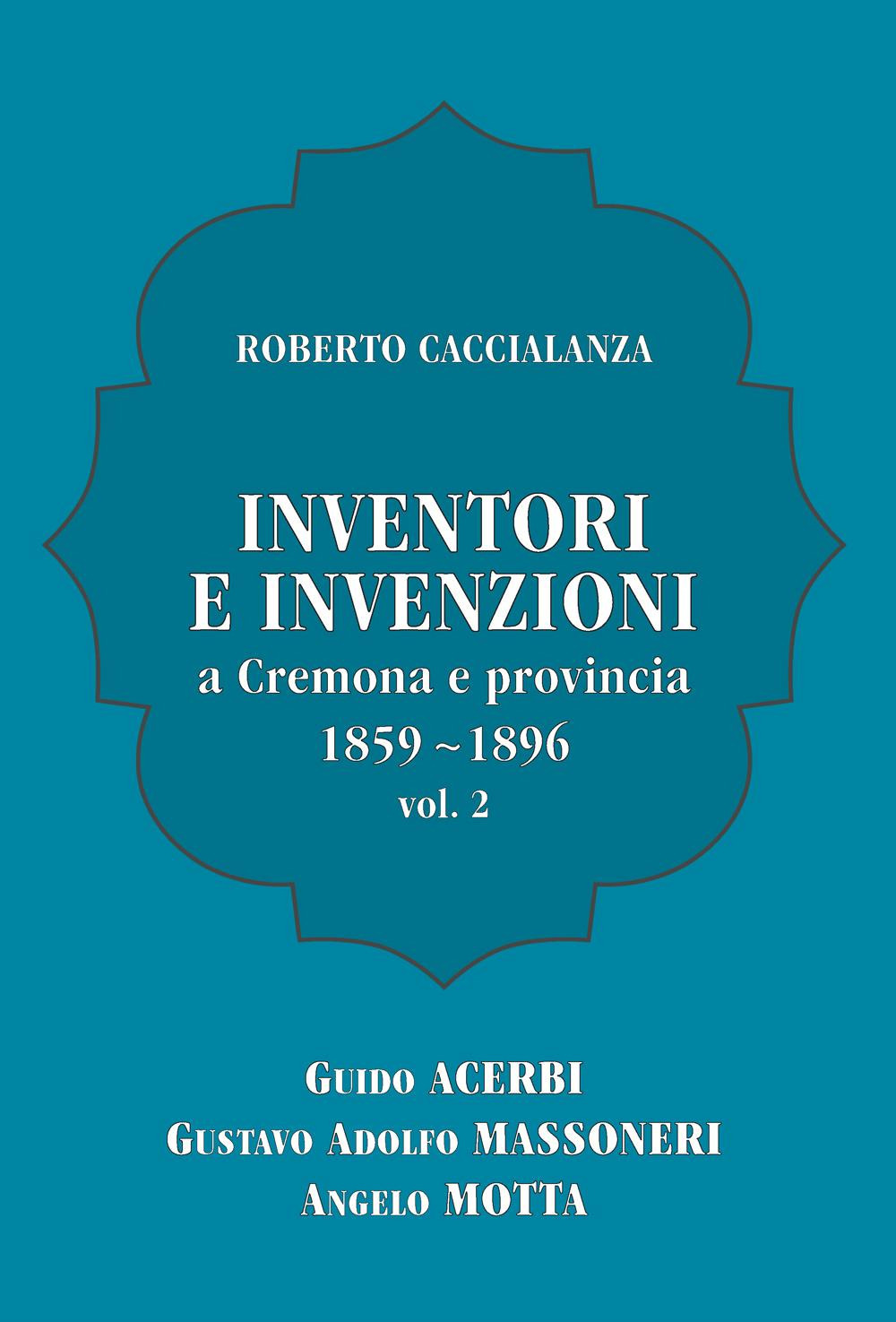 Inventori e invenzioni a Cremona e provincia (1859-1896). Vol. 2: Guido Acerbi, Gustavo Adolfo Massoneri, Angelo Motta