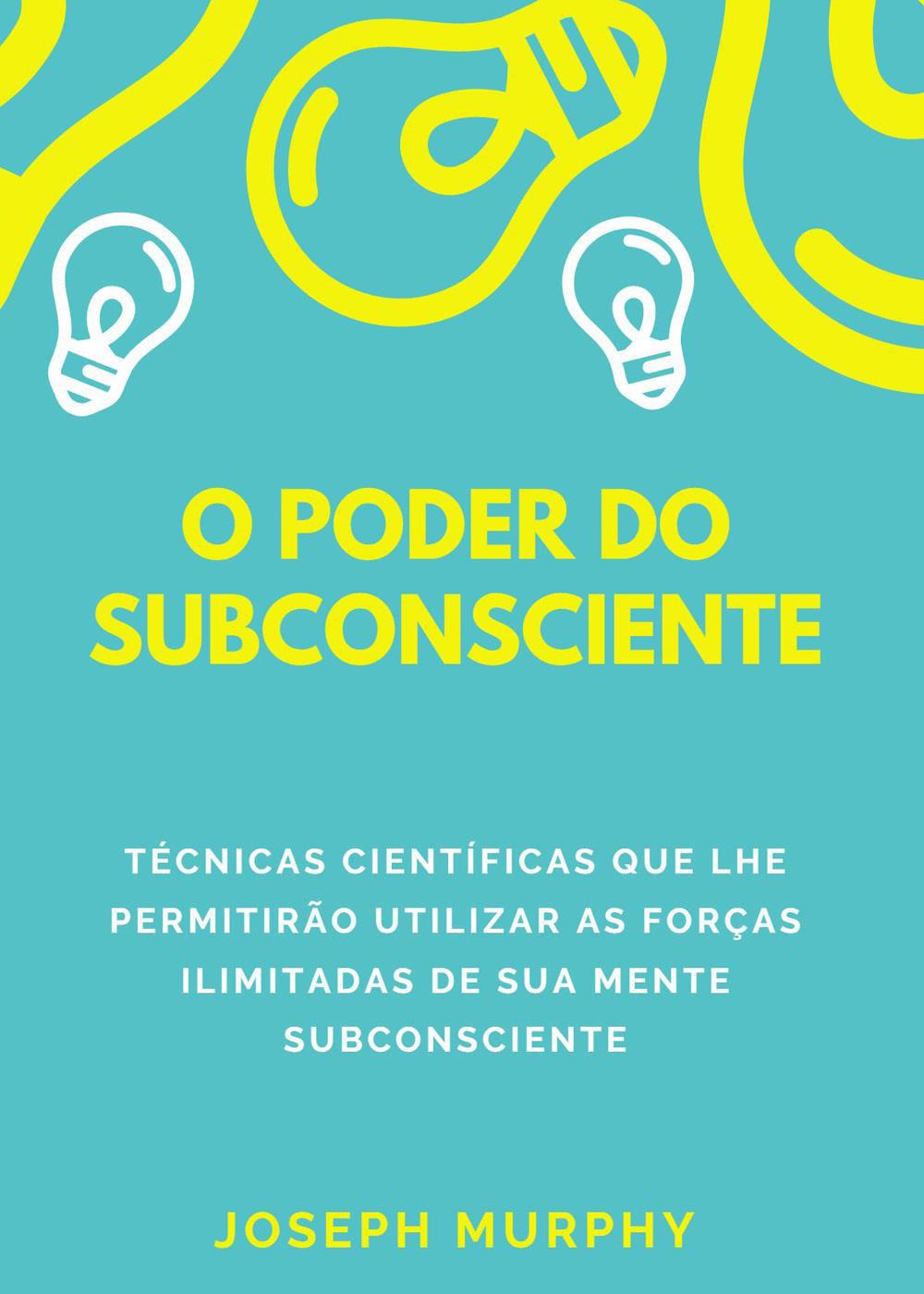 O poder do subconsciente. Técnicas científicas que lhe permitirão utilizar as forças ilimitadas de sua mente subconsciente