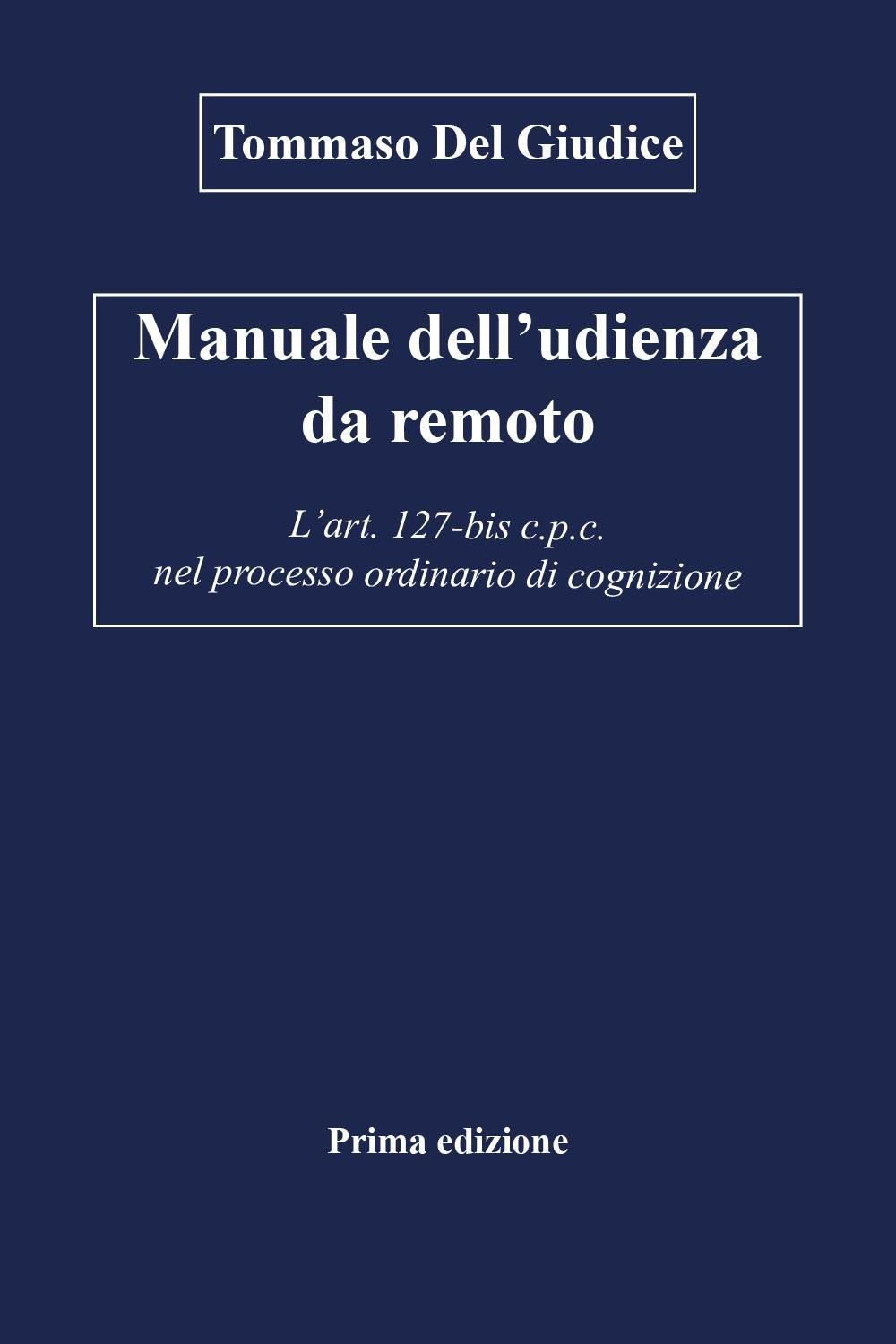 Manuale dell'udienza da remoto. L'art. 127-bis c.p.c. nel processo ordinario di cognizione