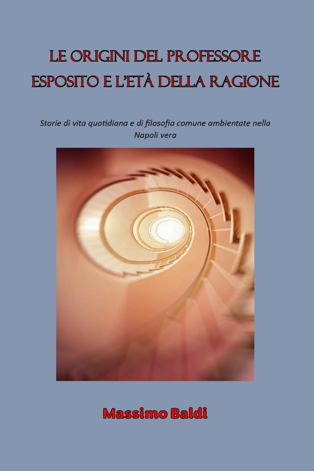 Le origini del professore Esposito e l'età della ragione. Storie di vita quotidiana e di filosofia comune ambientate nella Napoli vera