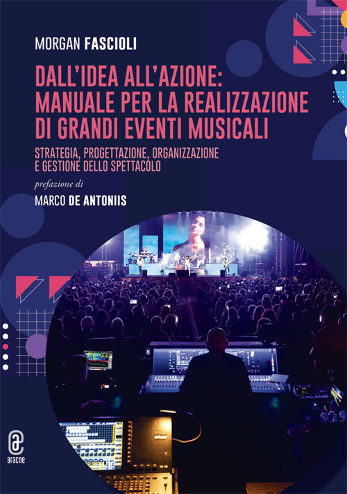 Dall'idea all'azione: manuale per la realizzazione di grandi eventi musicali. Strategia, progettazione, organizzazione e gestione dello spettacolo