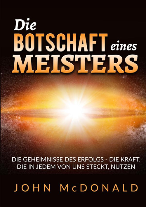 Die Botschaft eines Meisters. Die Geheimnisse des Erfolgs - die Kraft, die in jedem von uns steckt, nutzen