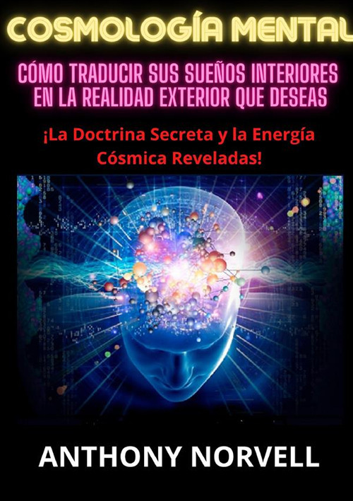 Cosmología mental. Cómo traducir sus sueños interiores en la realidad exterior que deseas