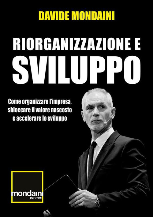 Riorganizzazione e sviluppo. Come organizzare l'impresa, sbloccare il valore nascosto e accelerare lo sviluppo