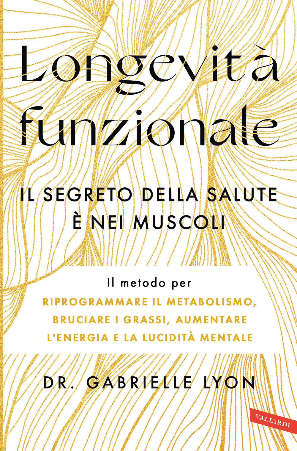 Longevità funzionale. Il segreto della salute è nei muscoli. Il metodo per riprogrammare il metabolismo, bruciare i grassi, aumentare l'energia e la lucidità mentale