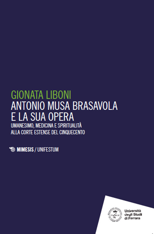 Antonio Musa Brasavola e la sua opera. Umanesimo, medicina e spiritualità alla corte estense del Cinquecento