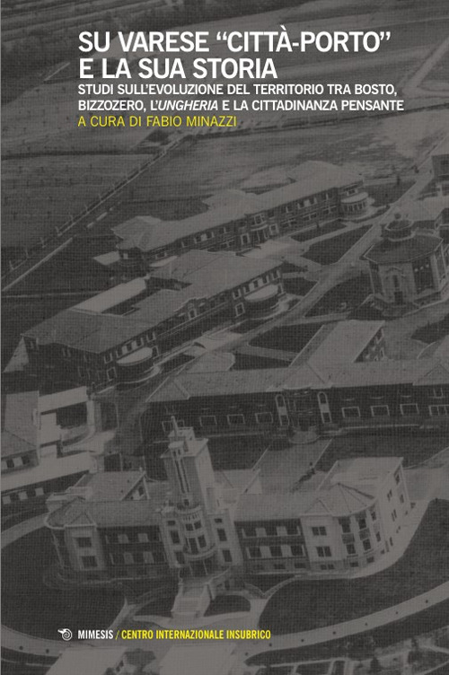 Su Varese «città-porto» e la sua storia. Studi sull'evoluzione del territorio tra Bosto, Bizzozero, l'Ungheria e la cittadinanza pensante