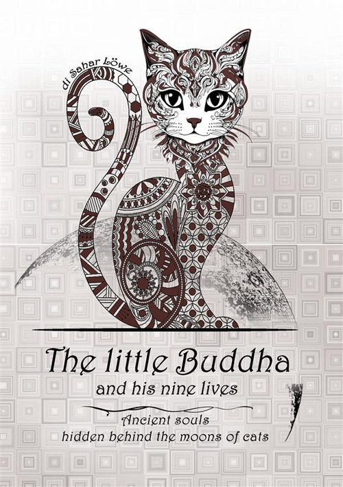 The little Buddha and his nine lives. Ancient souls, hidden behind the moons of cats. Nuova ediz.