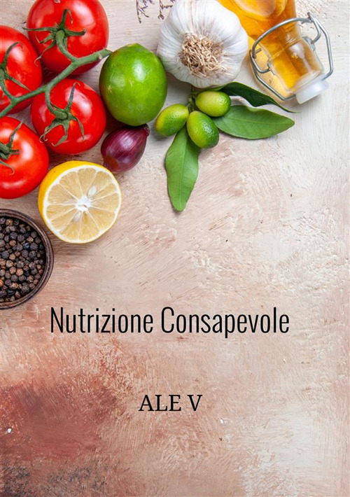 Nutrizione consapevole. Il tuo percorso per un dimagrimento sano e duraturo. Il metodo olistico per dimagrire senza contare le calorie