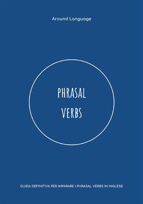 Phrasal Verbs. Guida definitiva per imparare i phrasal verbs in inglese