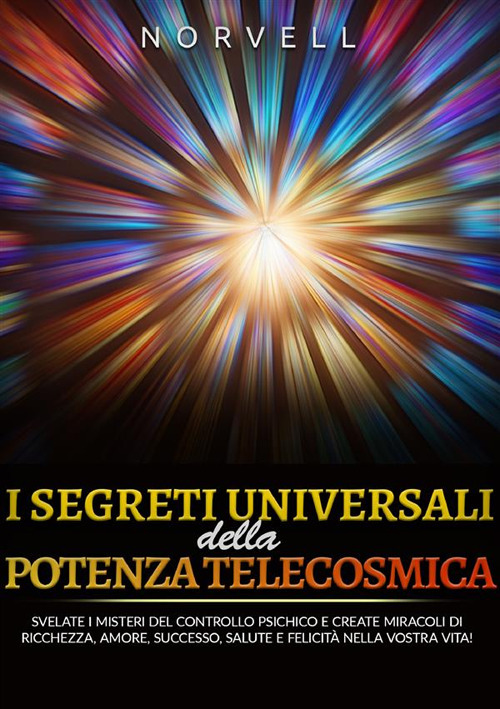 I segreti universali della potenza telecosmica. Svelate i misteri del controllo psichico e create miracoli di ricchezza, amore, successo, salute e felicità nella vostra vita!