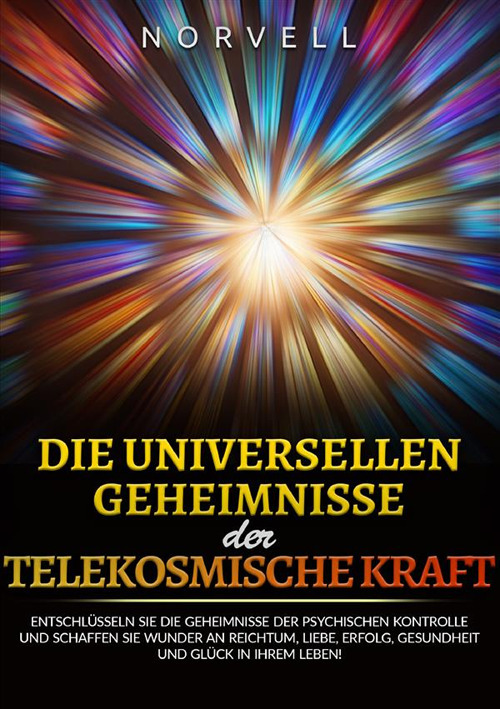 Die universellen Geheimnisse der Telekosmische Kraft. Entschlüsseln sie die geheimnisse der psychischen kontrolle und schaffen sie wunder an reichtum, liebe, erfolg, gesundheit und glück in ihrem leben!