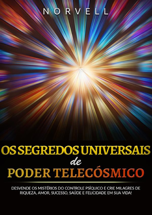 Os segredos universais de poder telecósmico. Desvende os mistérios do controle psíquico e crie milagres de riqueza, amor, sucesso, saúde e felicidade em sua vida!