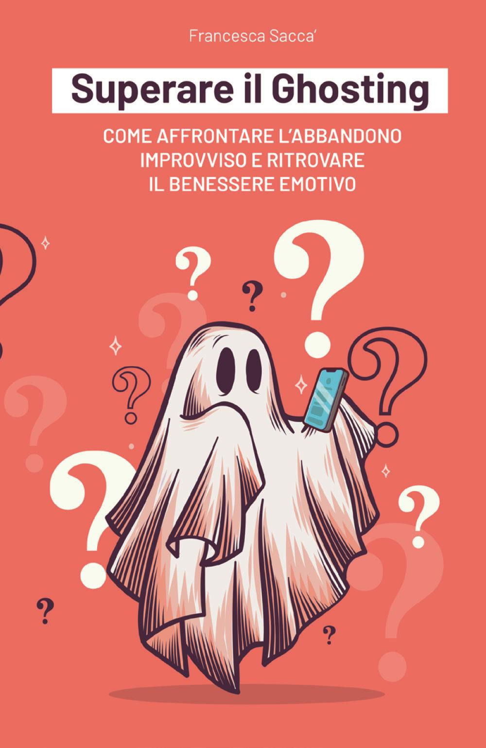 Superare il ghosting. Come affrontare l'abbandono improvviso e ritrovare il benessere emotivo