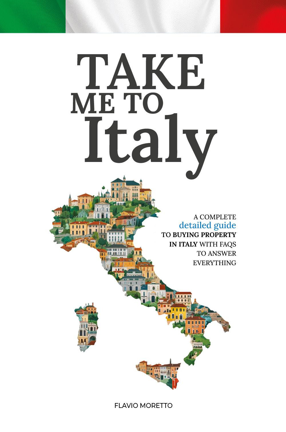 Take me to Italy. A complete detailed guide to buying property in Italy with FAQs to answer everything